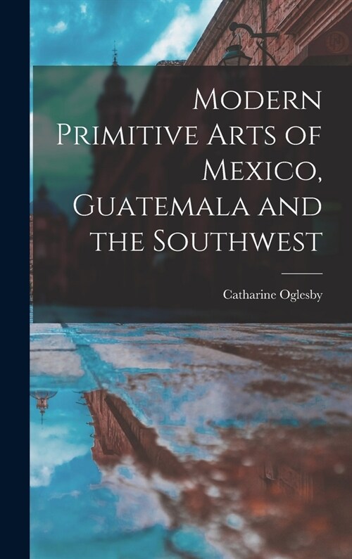 Modern Primitive Arts of Mexico, Guatemala and the Southwest (Hardcover)