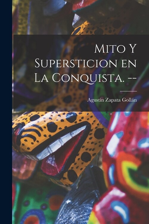 Mito Y Supersticion En La Conquista. -- (Paperback)