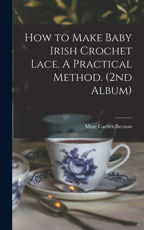How to Make Baby Irish Crochet Lace. A Practical Method. (2nd Album) (Hardcover)
