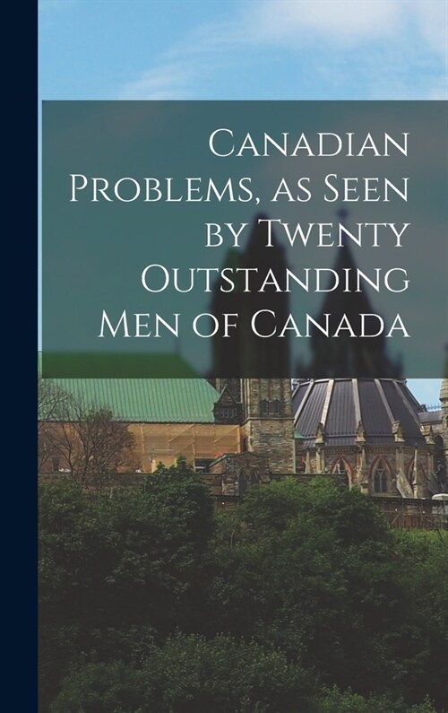 Canadian Problems, as Seen by Twenty Outstanding Men of Canada (Hardcover)