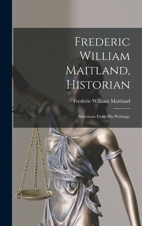 Frederic William Maitland, Historian: Selections From His Writings; (Hardcover)