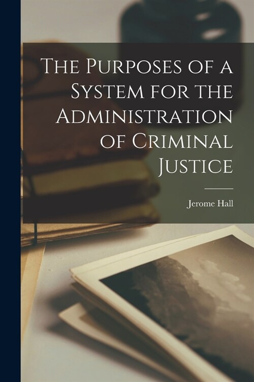 The Purposes of a System for the Administration of Criminal Justice (Paperback)