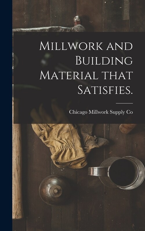 Millwork and Building Material That Satisfies. (Hardcover)