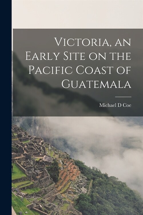 Victoria, an Early Site on the Pacific Coast of Guatemala (Paperback)