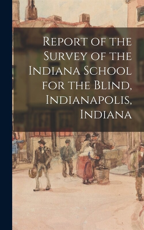 Report of the Survey of the Indiana School for the Blind, Indianapolis, Indiana (Hardcover)