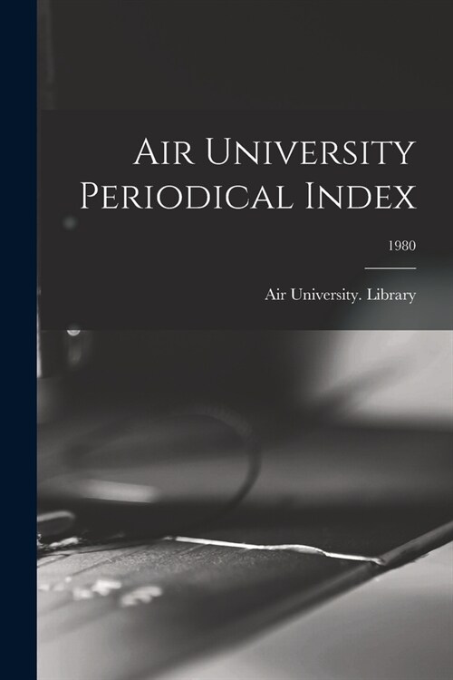 Air University Periodical Index; 1980 (Paperback)