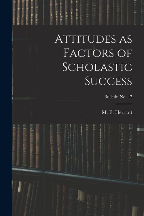 Attitudes as Factors of Scholastic Success; bulletin No. 47 (Paperback)