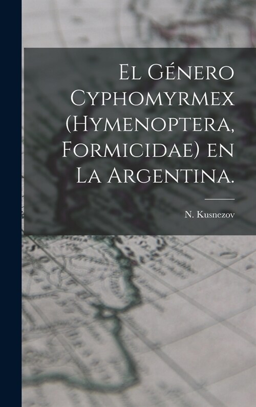 El G?ero Cyphomyrmex (Hymenoptera, Formicidae) En La Argentina. (Hardcover)