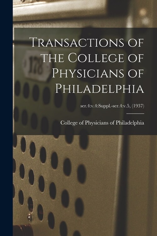 Transactions of the College of Physicians of Philadelphia; ser.4: v.4: suppl.-ser.4: v.5, (1937) (Paperback)