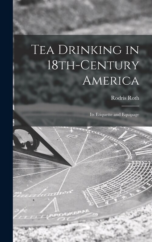 Tea Drinking in 18th-century America: Its Etiquette and Equipage (Hardcover)