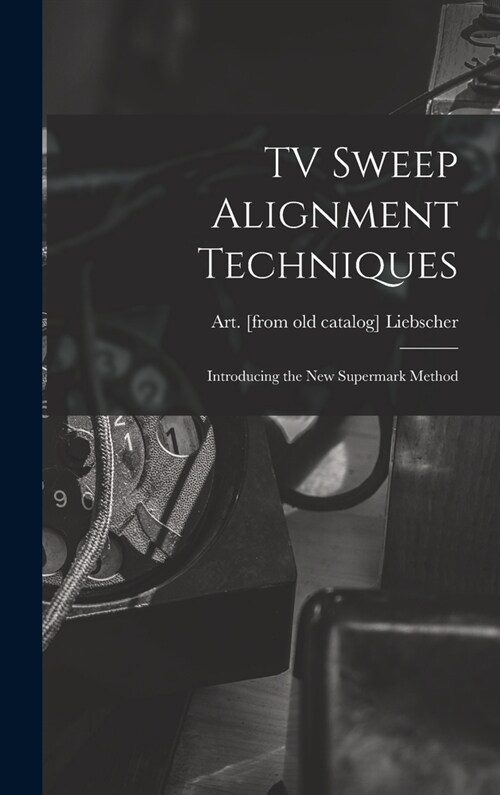 TV Sweep Alignment Techniques; Introducing the New Supermark Method (Hardcover)