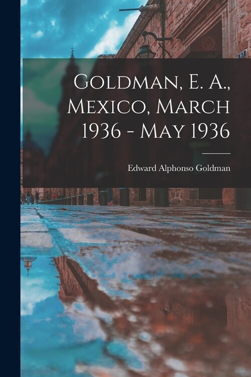 Goldman, E. A., Mexico, March 1936 - May 1936 (Paperback)