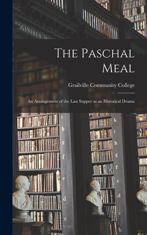 The Paschal Meal: an Arrangement of the Last Supper as an Historical Drama (Hardcover)