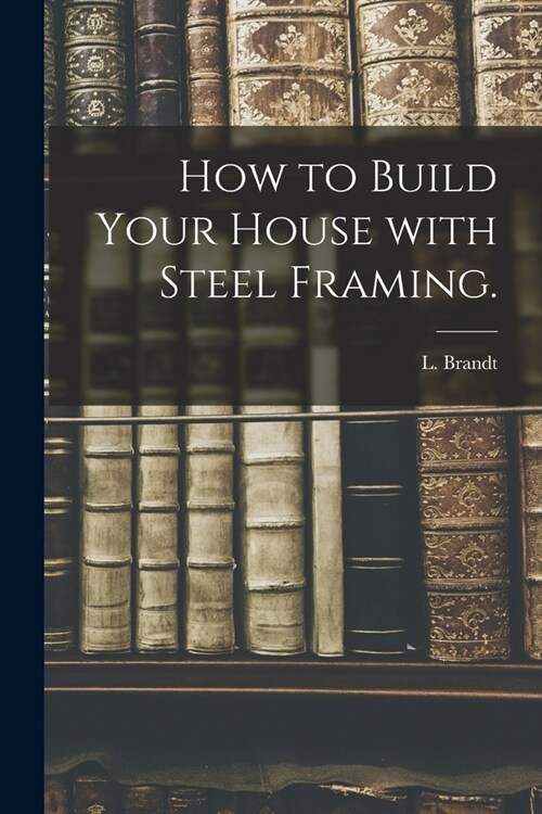 How to Build Your House With Steel Framing. (Paperback)