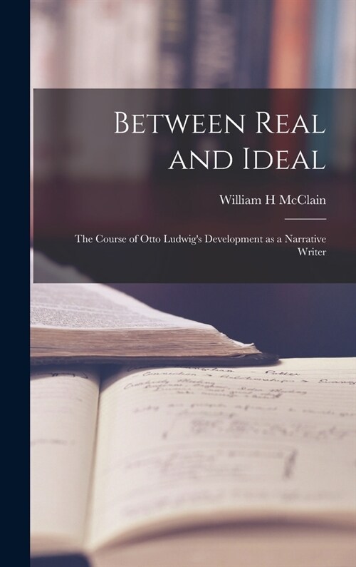 Between Real and Ideal: the Course of Otto Ludwigs Development as a Narrative Writer (Hardcover)