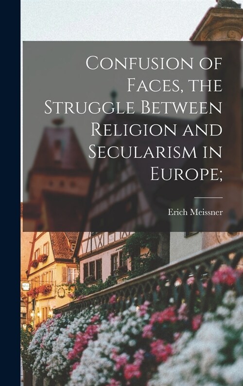 Confusion of Faces, the Struggle Between Religion and Secularism in Europe; (Hardcover)