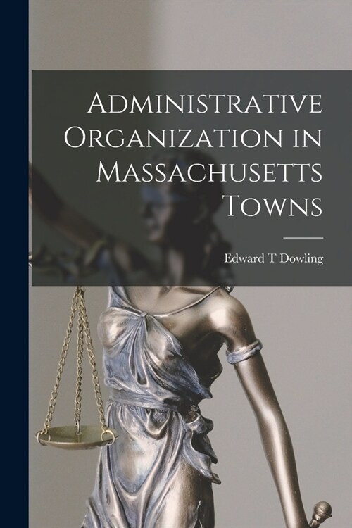 Administrative Organization in Massachusetts Towns (Paperback)