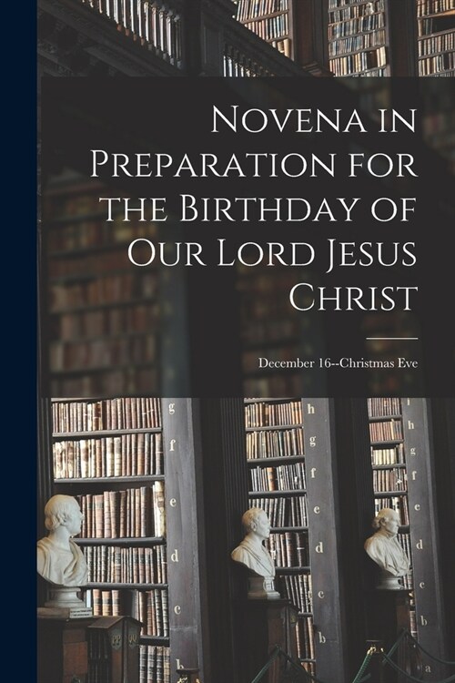 Novena in Preparation for the Birthday of Our Lord Jesus Christ: December 16--Christmas Eve (Paperback)