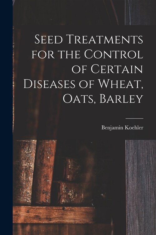 Seed Treatments for the Control of Certain Diseases of Wheat, Oats, Barley (Paperback)