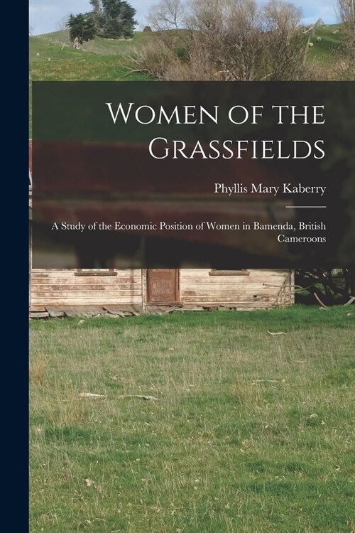 Women of the Grassfields; a Study of the Economic Position of Women in Bamenda, British Cameroons (Paperback)