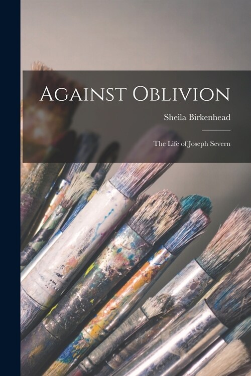 Against Oblivion; the Life of Joseph Severn (Paperback)