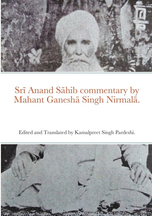 Srī Anand Sāhib commentary by Mahant Ganeshā Singh Nirmalā.: Edited and Translated by Kamalpreet Singh Pardeshi. (Paperback)