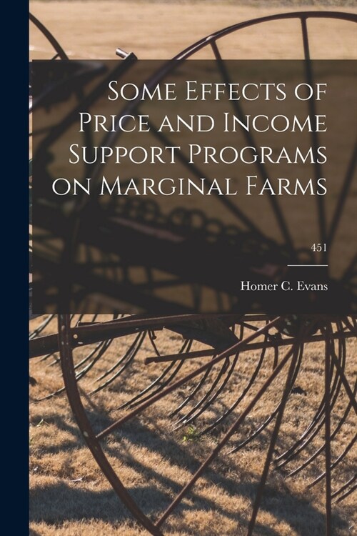 Some Effects of Price and Income Support Programs on Marginal Farms; 451 (Paperback)