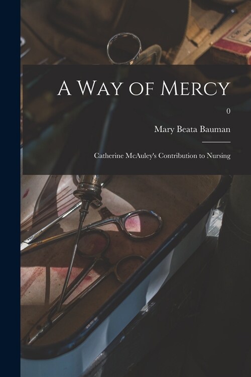 A Way of Mercy; Catherine McAuleys Contribution to Nursing; 0 (Paperback)