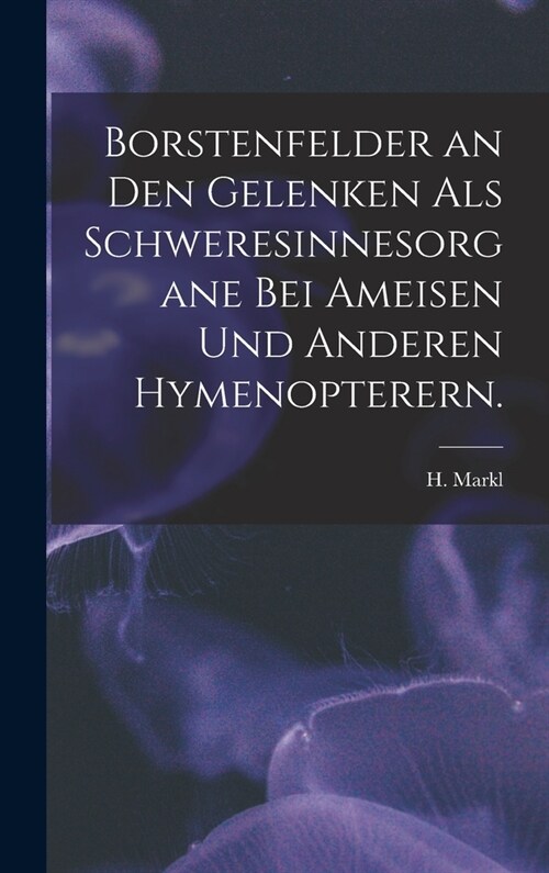 Borstenfelder an Den Gelenken Als Schweresinnesorgane Bei Ameisen Und Anderen Hymenopterern. (Hardcover)
