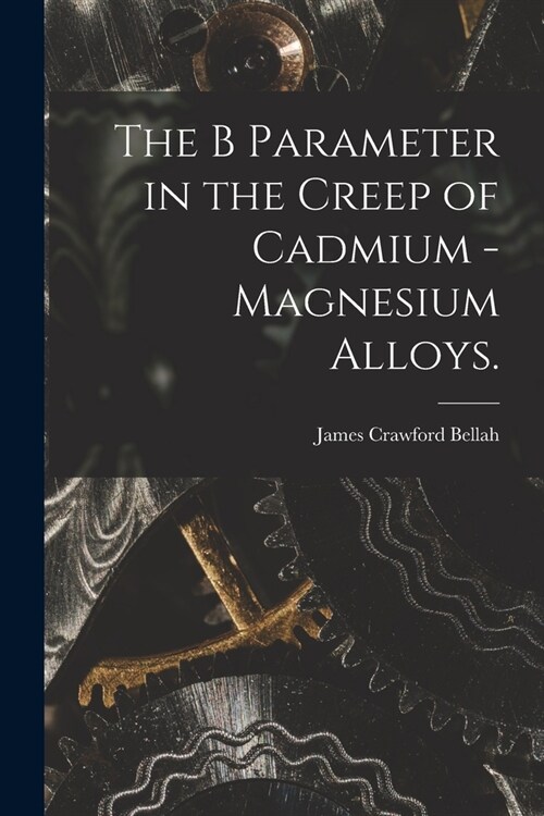 The B Parameter in the Creep of Cadmium - Magnesium Alloys. (Paperback)