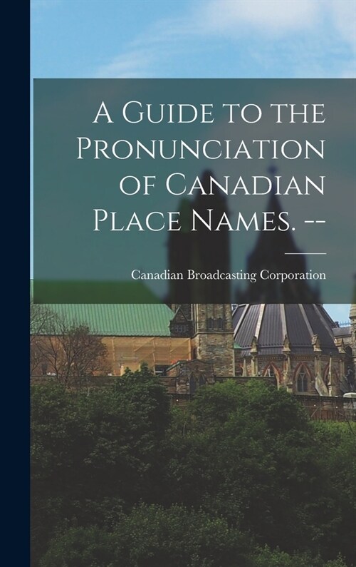 A Guide to the Pronunciation of Canadian Place Names. -- (Hardcover)