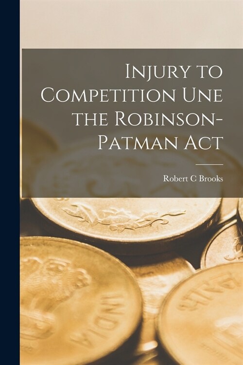 Injury to Competition Une the Robinson-Patman Act (Paperback)