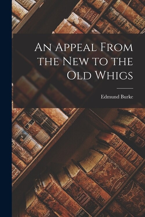 An Appeal From the New to the Old Whigs (Paperback)