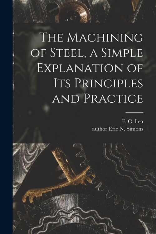 The Machining of Steel, a Simple Explanation of Its Principles and Practice (Paperback)