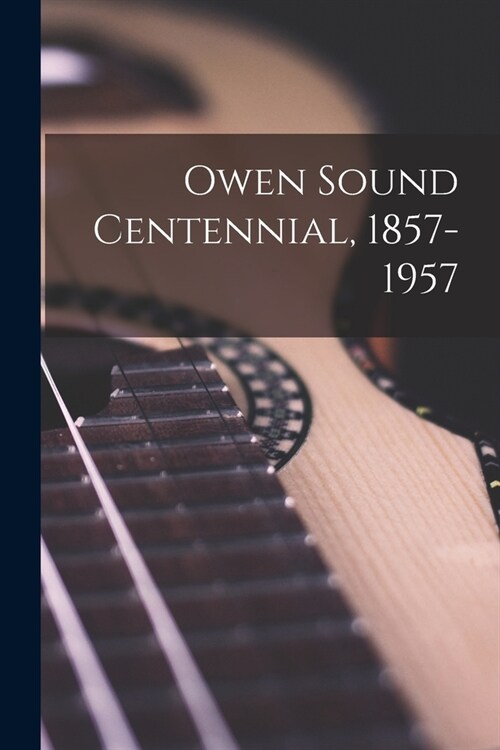 Owen Sound Centennial, 1857-1957 (Paperback)