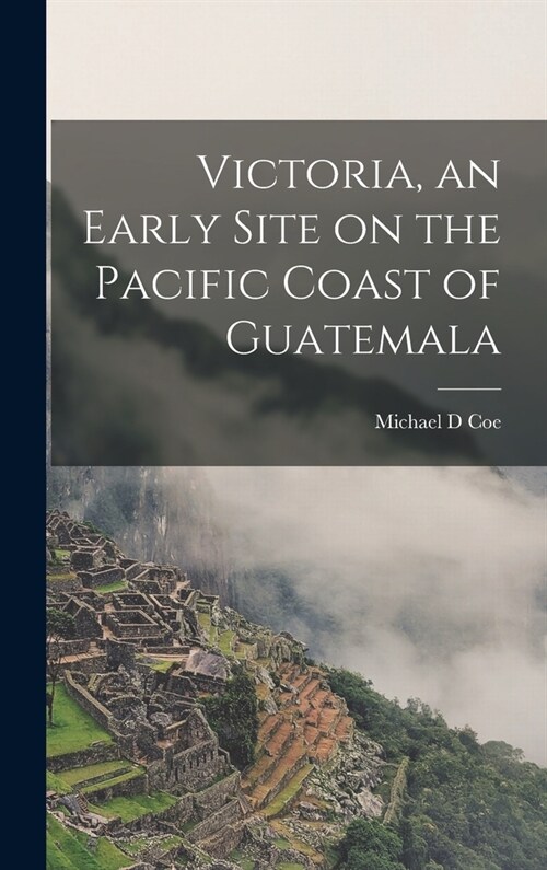 Victoria, an Early Site on the Pacific Coast of Guatemala (Hardcover)