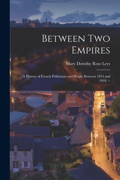Between Two Empires; a History of French Politicians and People Between 1814 and 1848. -- (Paperback)