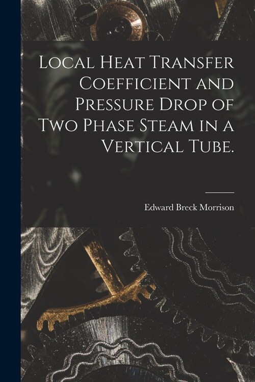 Local Heat Transfer Coefficient and Pressure Drop of Two Phase Steam in a Vertical Tube. (Paperback)