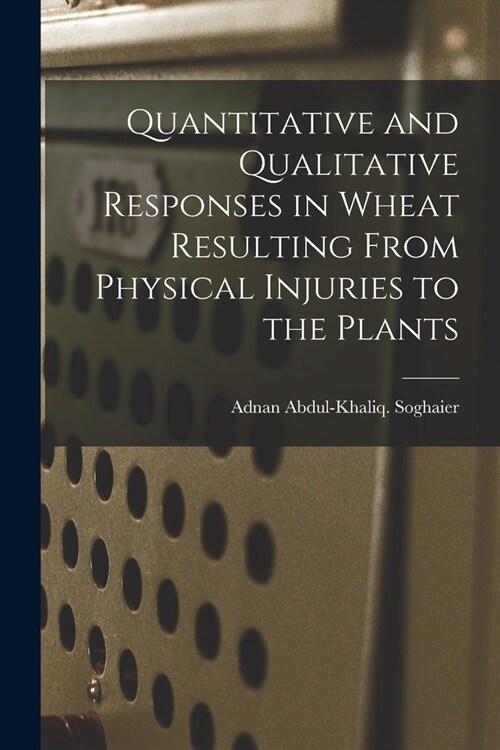 Quantitative and Qualitative Responses in Wheat Resulting From Physical Injuries to the Plants (Paperback)