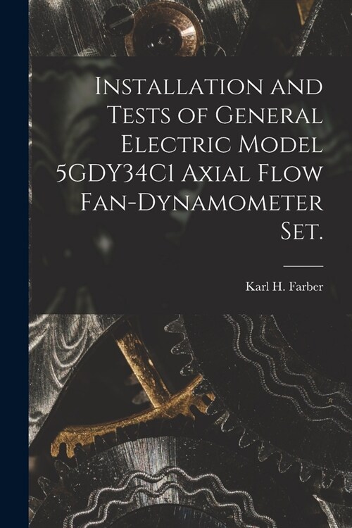 Installation and Tests of General Electric Model 5GDY34C1 Axial Flow Fan-dynamometer Set. (Paperback)
