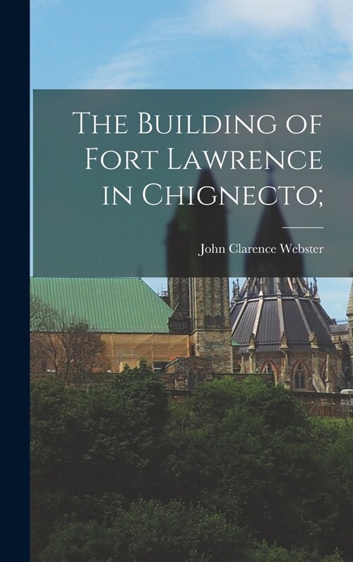 The Building of Fort Lawrence in Chignecto; (Hardcover)