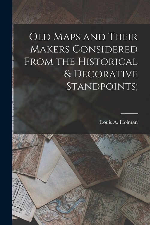 Old Maps and Their Makers Considered From the Historical & Decorative Standpoints; (Paperback)