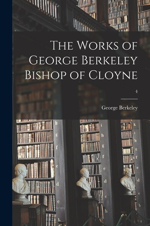 The Works of George Berkeley Bishop of Cloyne; 4 (Paperback)