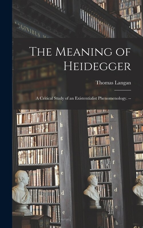 The Meaning of Heidegger: a Critical Study of an Existentialist Phenomenology. -- (Hardcover)