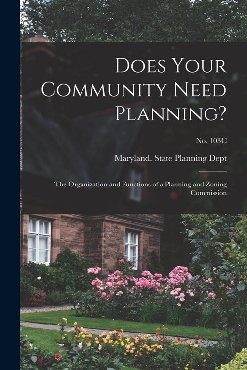 Does Your Community Need Planning?: the Organization and Functions of a Planning and Zoning Commission; No. 103C (Paperback)