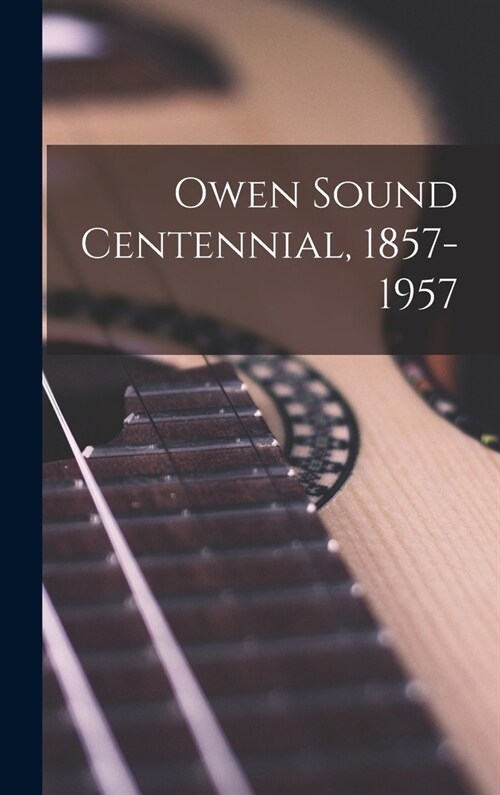 Owen Sound Centennial, 1857-1957 (Hardcover)