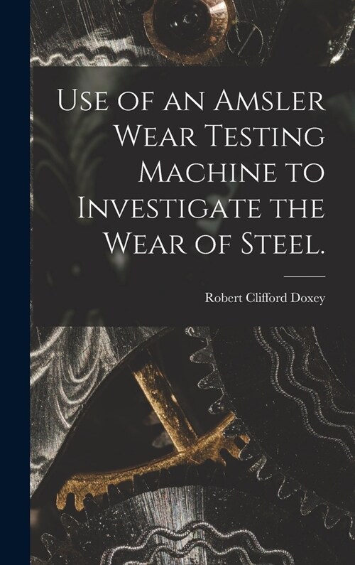 Use of an Amsler Wear Testing Machine to Investigate the Wear of Steel. (Hardcover)