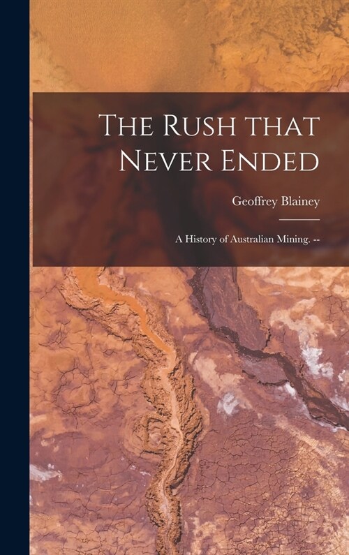 The Rush That Never Ended: a History of Australian Mining. -- (Hardcover)