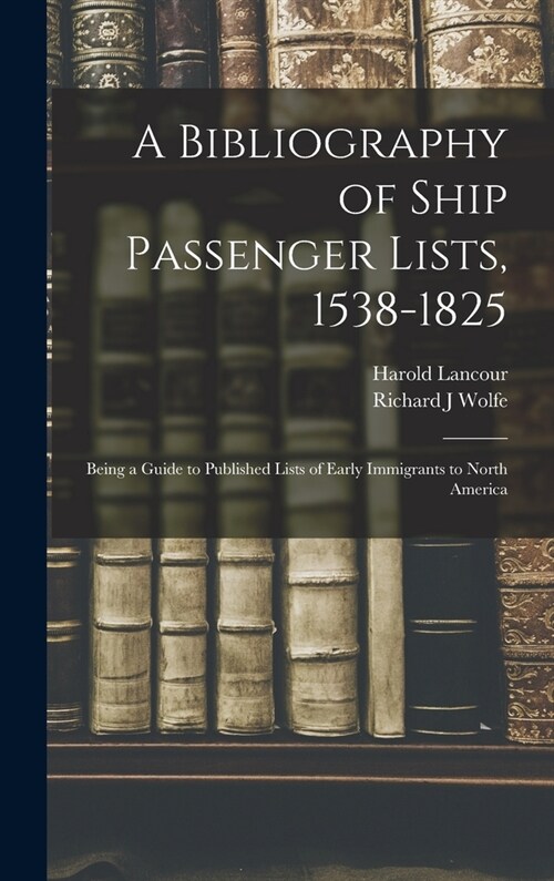 A Bibliography of Ship Passenger Lists, 1538-1825; Being a Guide to Published Lists of Early Immigrants to North America (Hardcover)