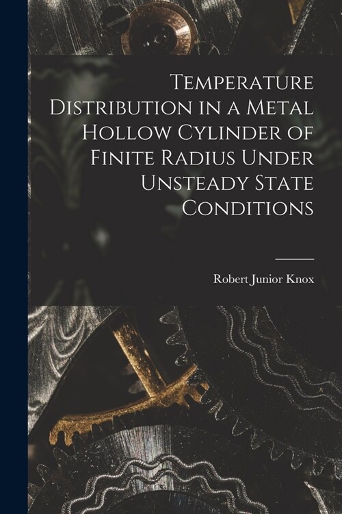 Temperature Distribution in a Metal Hollow Cylinder of Finite Radius Under Unsteady State Conditions (Paperback)